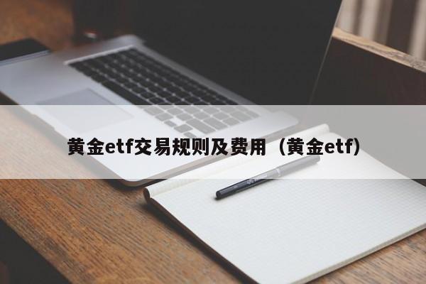 黄金etf交易规则及费用（黄金etf）