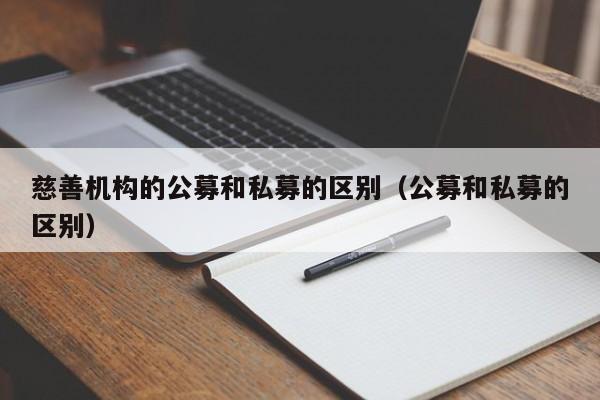 慈善机构的公募和私募的区别（公募和私募的区别）