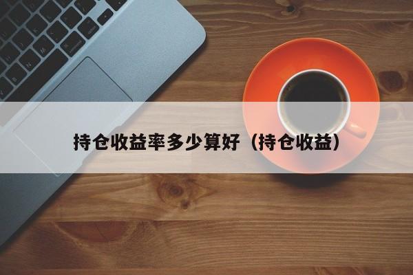 持仓收益率多少算好（持仓收益）