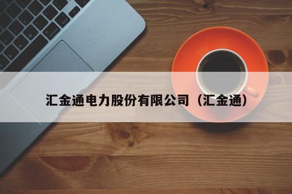 汇金通电力股份有限公司（汇金通）