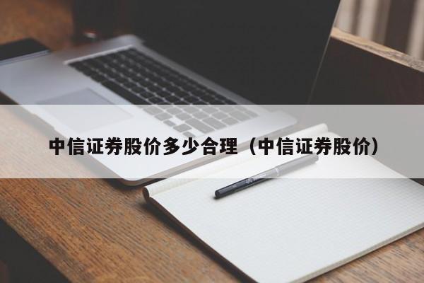 中信证券股价多少合理（中信证券股价）