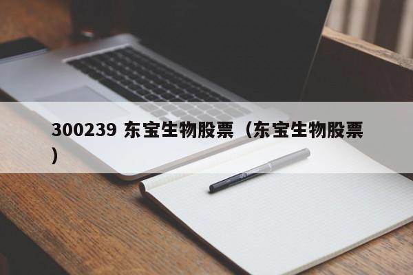 300239 东宝生物股票（东宝生物股票）