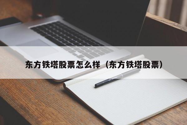 东方铁塔股票怎么样（东方铁塔股票）