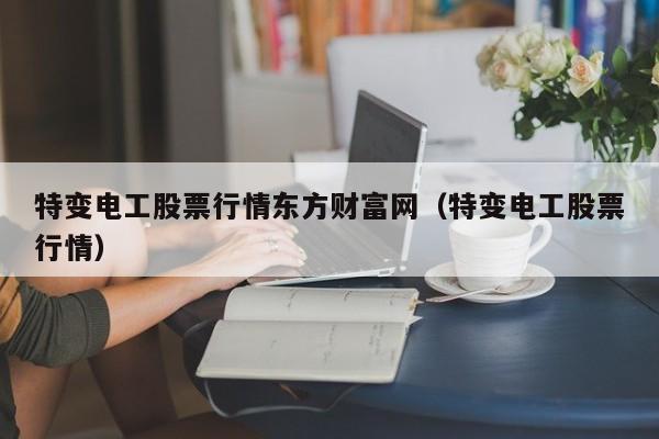 特变电工股票行情东方财富网（特变电工股票行情）