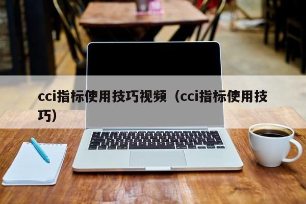 cci指标使用技巧视频（cci指标使用技巧）