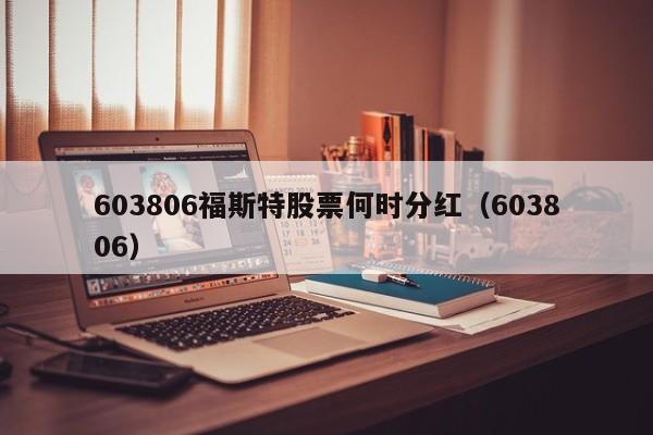 603806福斯特股票何时分红（603806）