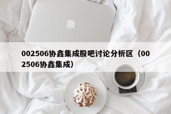 002506协鑫集成股吧讨论分析区（002506协鑫集成）