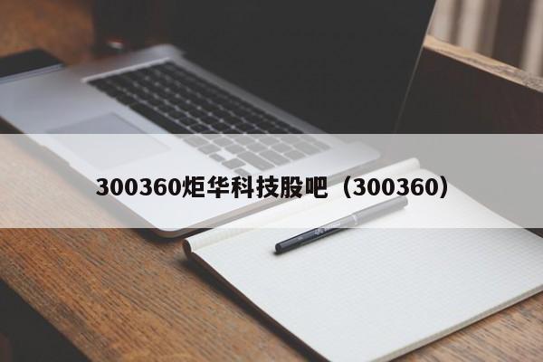 300360炬华科技股吧（300360）