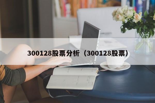 300128股票分析（300128股票）