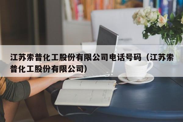 江苏索普化工股份有限公司电话号码（江苏索普化工股份有限公司）