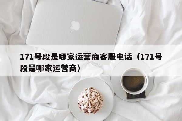 171号段是哪家运营商客服电话（171号段是哪家运营商）