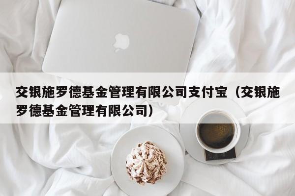 交银施罗德基金管理有限公司支付宝（交银施罗德基金管理有限公司）