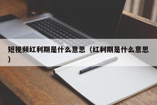 短视频红利期是什么意思（红利期是什么意思）