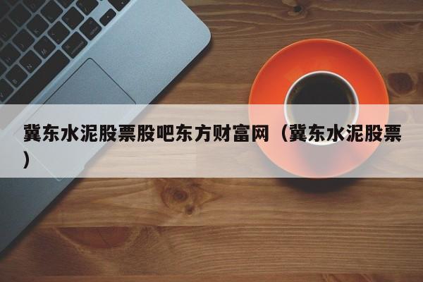 冀东水泥股票股吧东方财富网（冀东水泥股票）