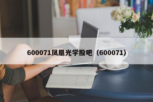 600071凤凰光学股吧（600071）