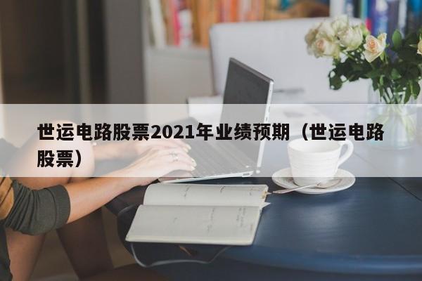 世运电路股票2021年业绩预期（世运电路股票）