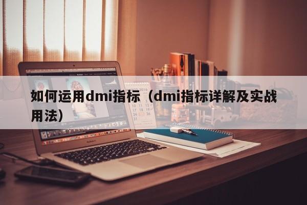 如何运用dmi指标（dmi指标详解及实战用法）