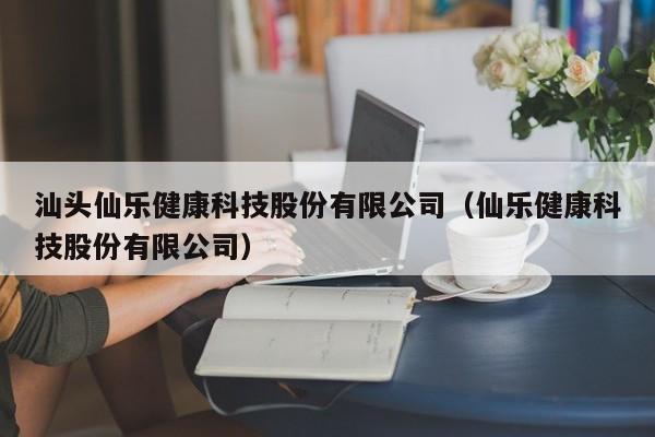 汕头仙乐健康科技股份有限公司（仙乐健康科技股份有限公司）