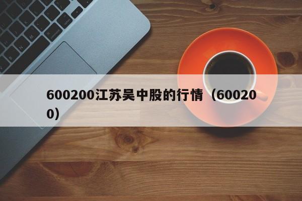 600200江苏吴中股的行情（600200）