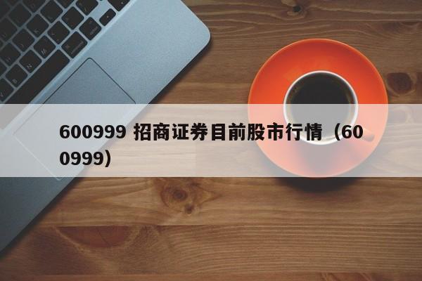 600999 招商证券目前股市行情（600999）