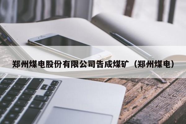 郑州煤电股份有限公司告成煤矿（郑州煤电）