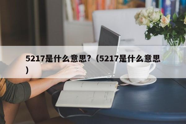 5217是什么意思?（5217是什么意思）