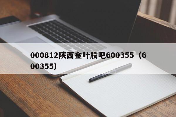 000812陕西金叶股吧600355（600355）