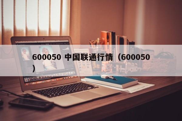 600050 中国联通行情（600050）