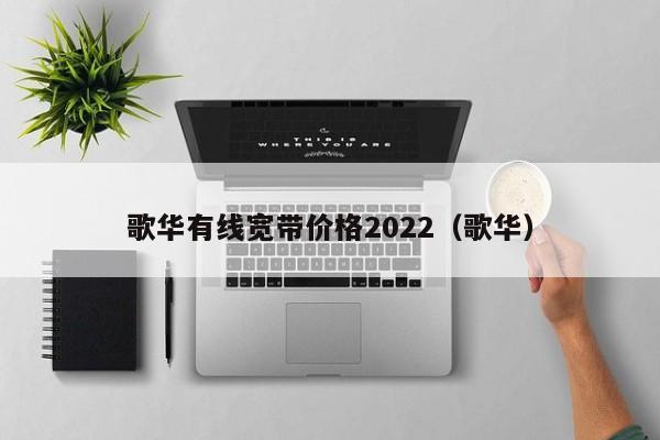 歌华有线宽带价格2022（歌华）