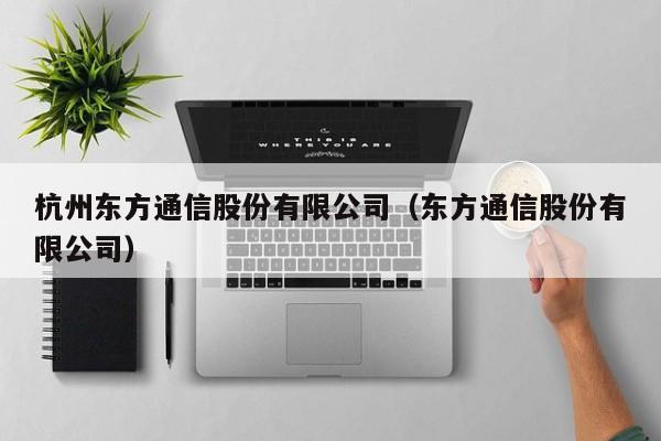 杭州东方通信股份有限公司（东方通信股份有限公司）