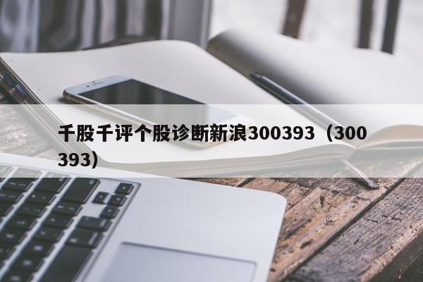 千股千评个股诊断新浪300393（300393）