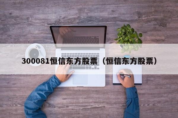 300081恒信东方股票（恒信东方股票）