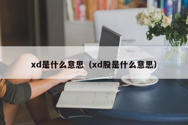 xd是什么意思（xd股是什么意思）