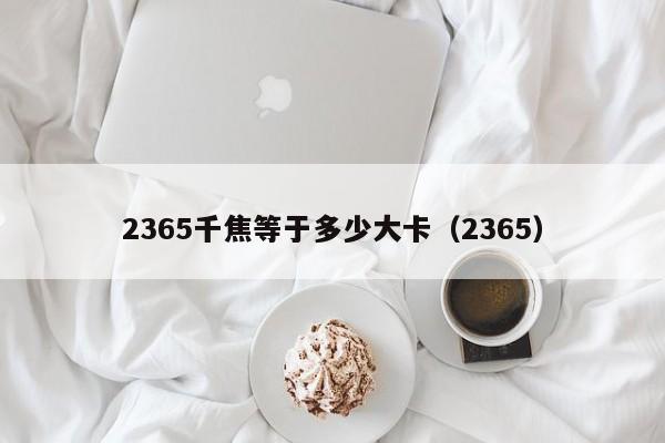 2365千焦等于多少大卡（2365）