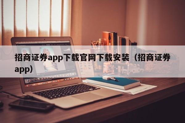 招商证券app下载官网下载安装（招商证券app）