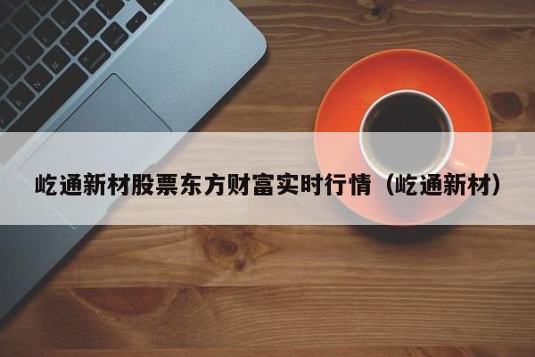 屹通新材股票东方财富实时行情（屹通新材）