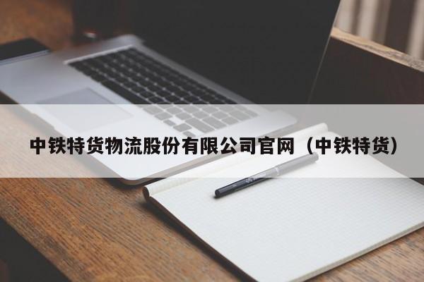 中铁特货物流股份有限公司官网（中铁特货）