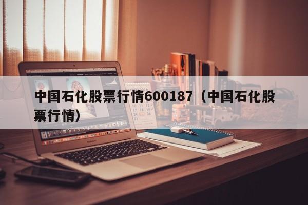 中国石化股票行情600187（中国石化股票行情）