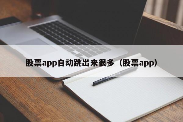 股票app自动跳出来很多（股票app）