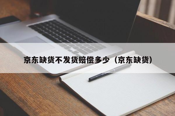 京东缺货不发货赔偿多少（京东缺货）