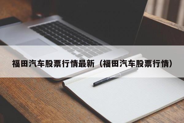 福田汽车股票行情最新（福田汽车股票行情）