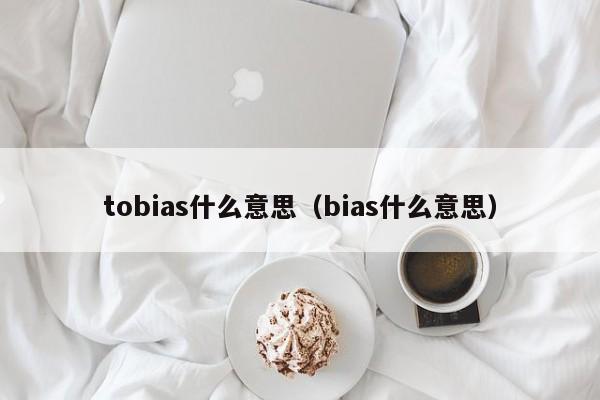 tobias什么意思（bias什么意思）