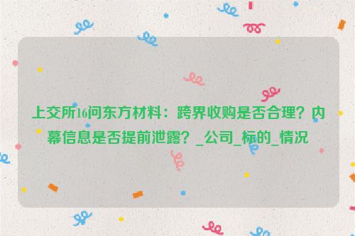 上交所16问东方材料：跨界收购是否合理？内幕信息是否提前泄露？_公司_标的_情况