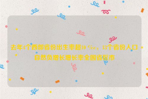 去年4个西部省份出生率超10 ‰，13个省份人口自然负增长增长率全国省区市