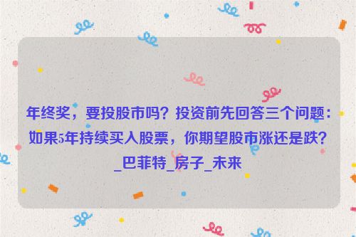 年终奖，要投股市吗？投资前先回答三个问题：如果5年持续买入股票，你期望股市涨还是跌？_巴菲特_房子_未来