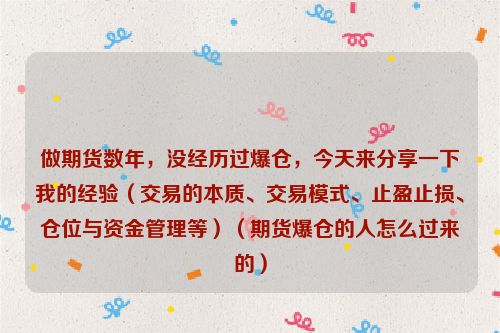 做期货数年，没经历过爆仓，今天来分享一下我的经验（交易的本质、交易模式、止盈止损、仓位与资金管理等）（期货爆仓的人怎么过来的）