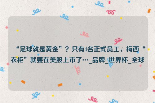 “足球就是黄金”？只有4名正式员工，梅西“衣柜”就要在美股上市了…_品牌_世界杯_全球