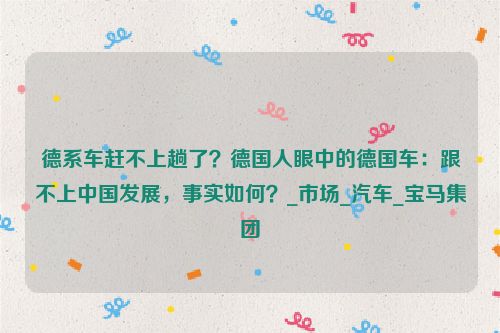 德系车赶不上趟了？德国人眼中的德国车：跟不上中国发展，事实如何？_市场_汽车_宝马集团