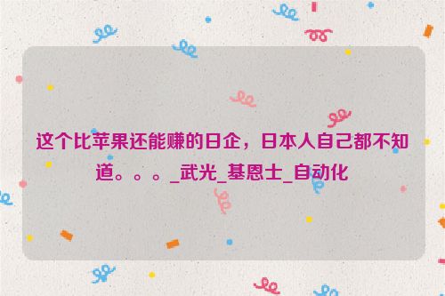 这个比苹果还能赚的日企，日本人自己都不知道。。。_武光_基恩士_自动化