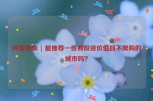 问答合集 | 能推荐一些有投资价值且不限购的城市吗？